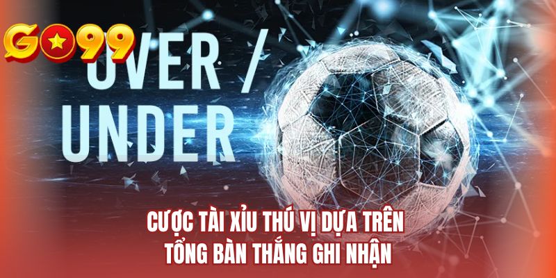 Cược Tài Xỉu thú vị dựa trên tổng bàn thắng ghi nhận