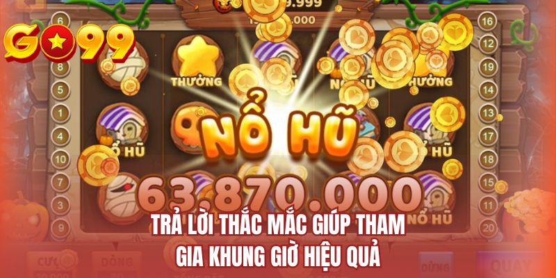 Trả lời thắc mắc giúp tham gia khung giờ hiệu quả