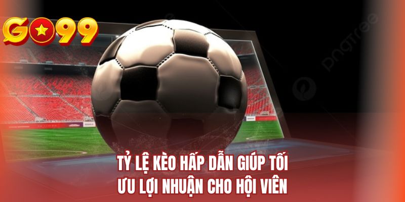 Tỷ lệ kèo hấp dẫn giúp tối ưu lợi nhuận cho hội viên