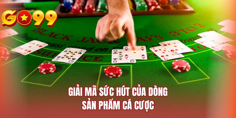 Giải mã sức hút của dòng sản phẩm cá cược