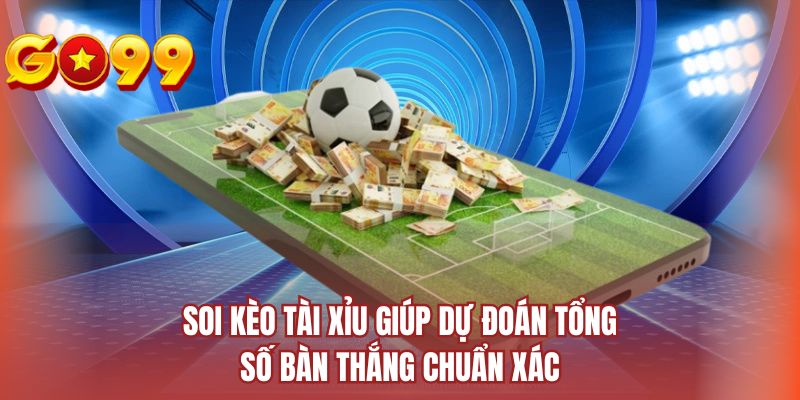 Soi kèo tài xỉu giúp dự đoán tổng số bàn thắng chuẩn xác
