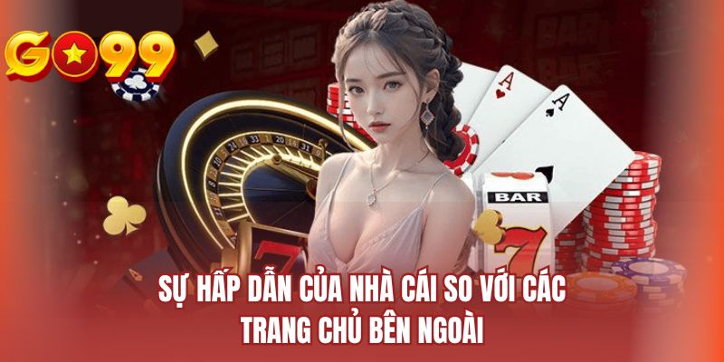Sự hấp dẫn của nhà cái so với các trang chủ bên ngoài