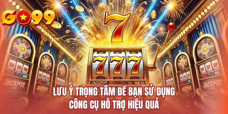 Lưu ý trọng tâm để bạn sử dụng công cụ hỗ trợ hiệu quả