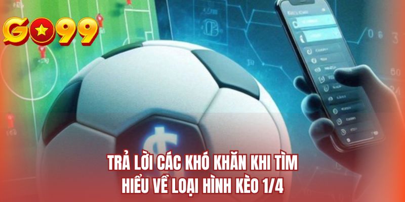 Trả lời các khó khăn khi tìm hiểu về loại hình kèo 1/4